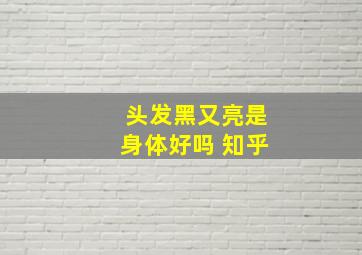 头发黑又亮是身体好吗 知乎